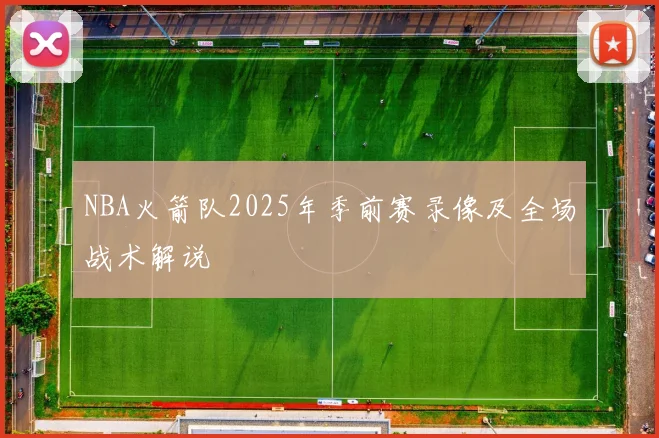 NBA火箭队2025年季前赛录像及全场战术解说
