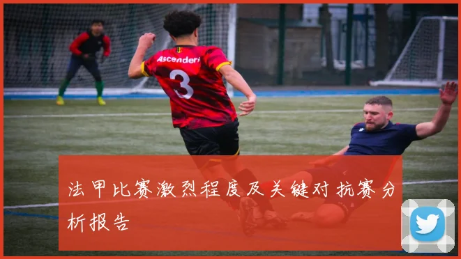 法甲比赛激烈程度及关键对抗赛分析报告