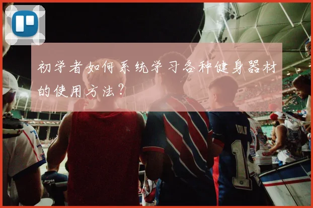 初学者如何系统学习各种健身器材的使用方法？