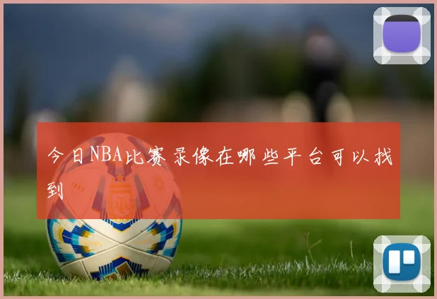 今日NBA比赛录像在哪些平台可以找到