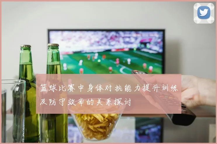 篮球比赛中身体对抗能力提升训练及防守效率的关系探讨