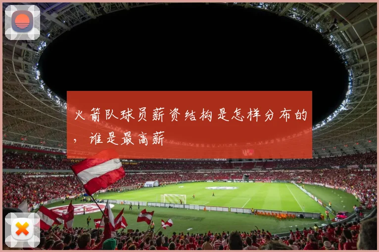 火箭队球员薪资结构是怎样分布的，谁是最高薪