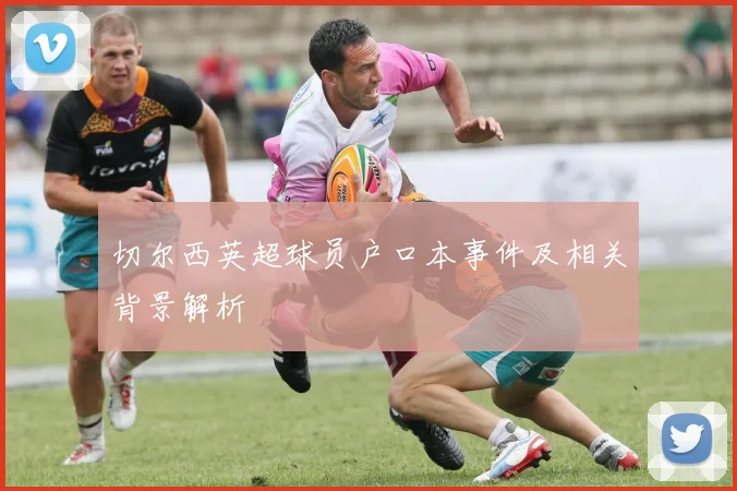 切尔西英超球员户口本事件及相关背景解析