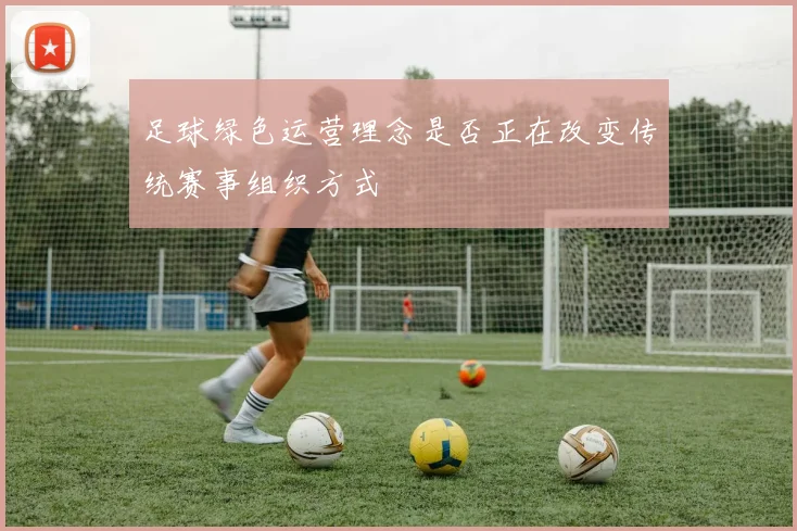 足球绿色运营理念是否正在改变传统赛事组织方式