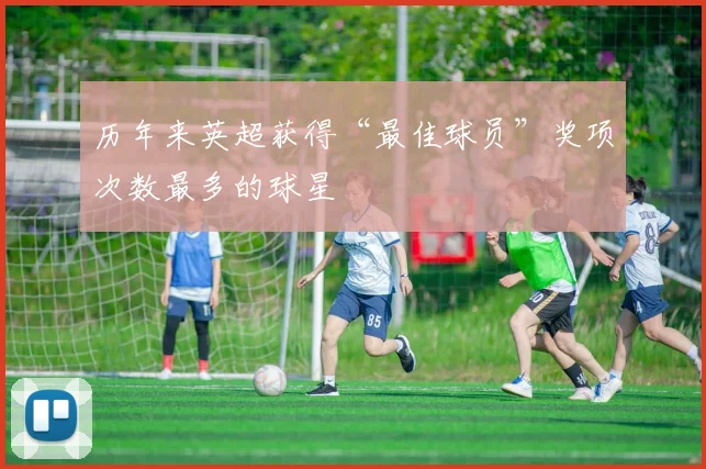 历年来英超获得“最佳球员”奖项次数最多的球星