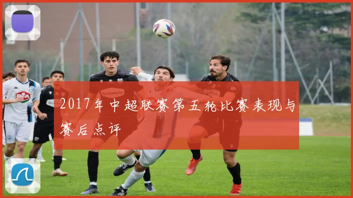 2017年中超联赛第五轮比赛表现与赛后点评