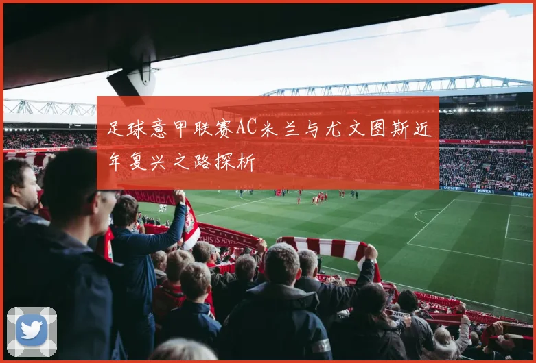 足球意甲联赛AC米兰与尤文图斯近年复兴之路探析