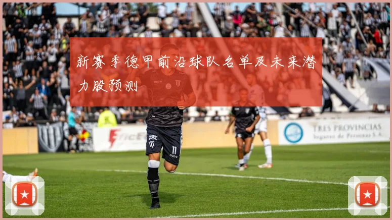 新赛季德甲前沿球队名单及未来潜力股预测